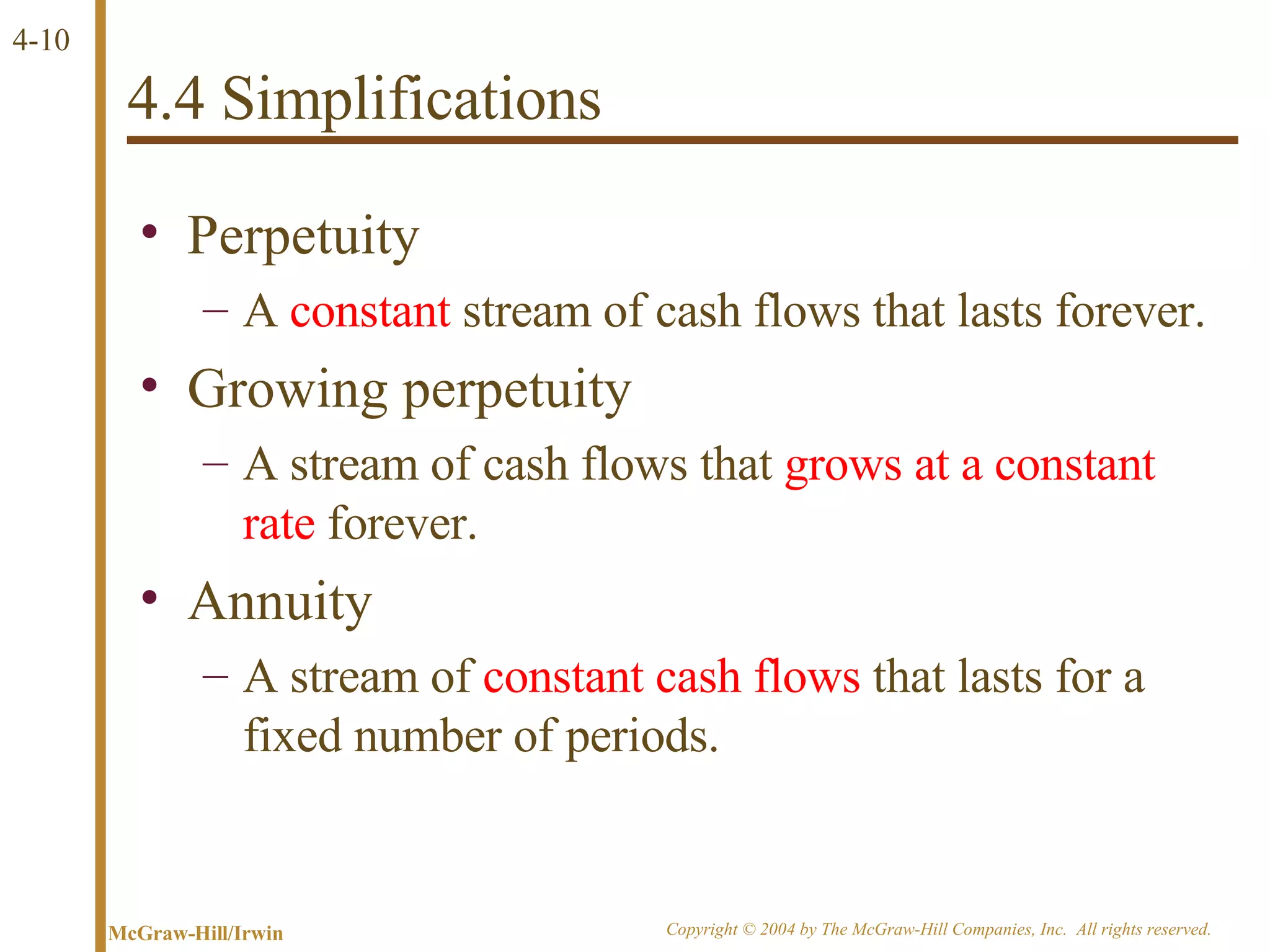 4.4 Simplifications Perpetuity A  constant  stream of cash flows that lasts forever. Growing perpetuity A stream of cash flows that  grows at a constant rate  forever. Annuity A stream of  constant cash flows  that lasts for a fixed number of periods. 