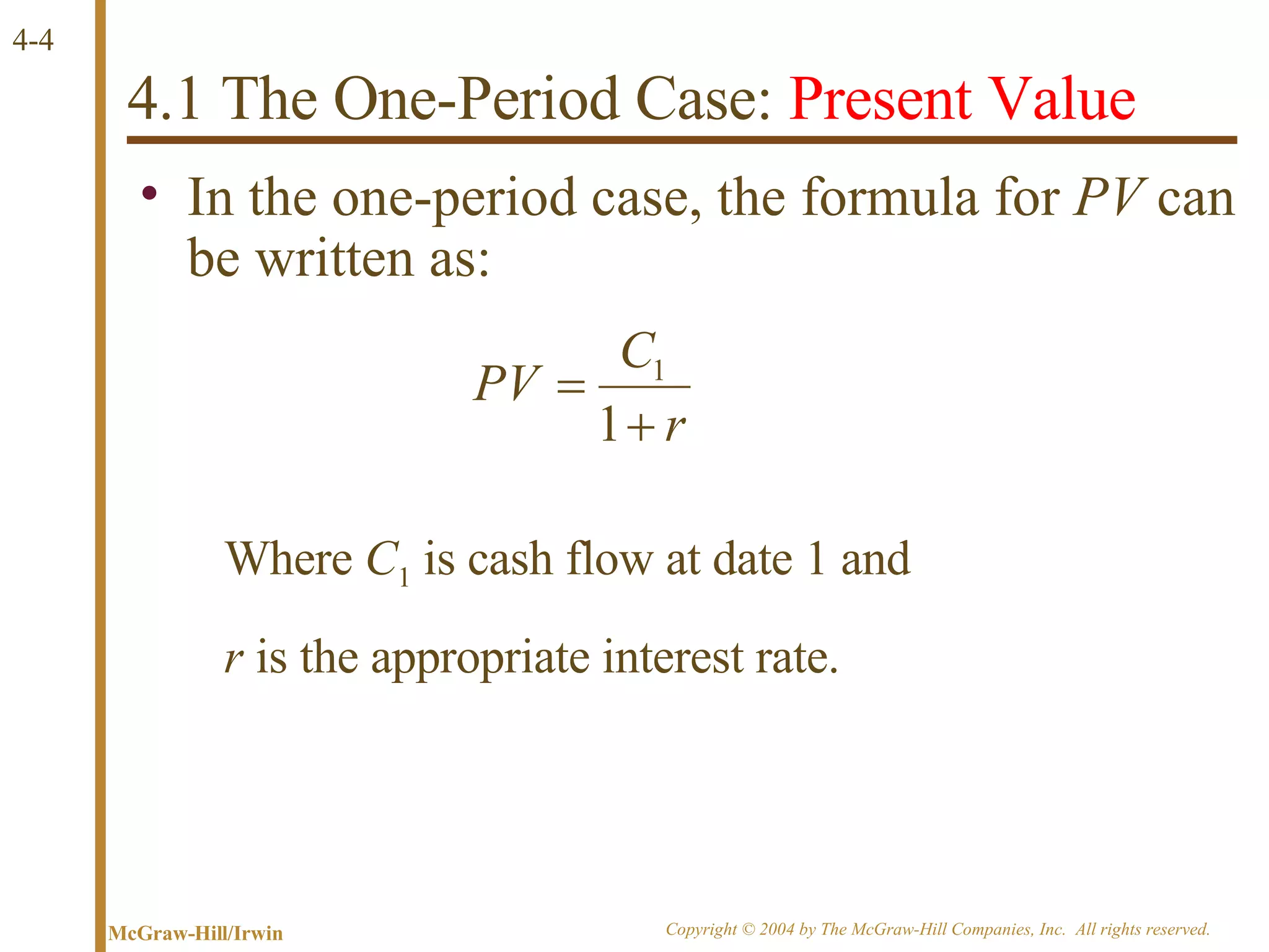 4.1 The One-Period Case:  Present Value In the one-period case, the formula for  PV  can be written as: Where  C 1  is cash flow at date 1 and  r  is the appropriate interest rate. 