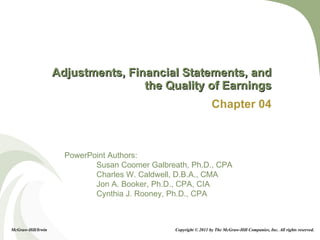 Adjustments, Financial Statements, and the Quality of Earnings Chapter 04 Copyright © 2011 by The McGraw-Hill Companies, Inc. All rights reserved. McGraw-Hill/Irwin 