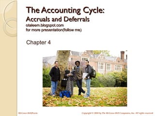 Copyright © 2010 by The McGraw-Hill Companies, Inc. All rights reserved.McGraw-Hill/Irwin
The Accounting Cycle:The Accounting Cycle:
Accruals and DeferralsAccruals and Deferrals
otaleem.blogspot.comotaleem.blogspot.com
for more presentation(follow me)for more presentation(follow me)
Chapter 4
 