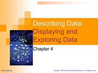 Describing Data:
Displaying and
Exploring Data
Chapter 4
McGraw-Hill/Irwin Copyright © 2012 by The McGraw-Hill Companies, Inc. All rights reserved.
 