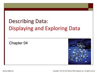 Describing Data:
Displaying and Exploring Data
Chapter 04
McGraw-Hill/Irwin Copyright © 2013 by The McGraw-Hill Companies, Inc. All rights reserved.
 