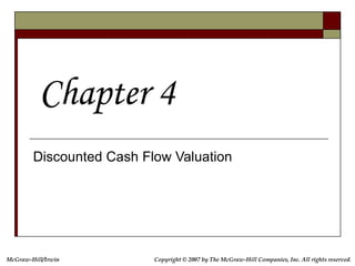 McGraw-Hill/Irwin Copyright © 2007 by The McGraw-Hill Companies, Inc. All rights reserved.
Discounted Cash Flow Valuation
Chapter 4
 
