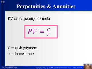 Copyright © 2007 by The McGraw-Hill Companies, Inc. All rights reserved
McGraw-Hill/Irwin
4- 23
Perpetuities & Annuities
PV of Perpetuity Formula
C = cash payment
r = interest rate
PV C
r

 