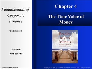 Chapter 4
Fundamentals of
Corporate
Finance
Fifth Edition
Slides by
Matthew Will
McGraw-Hill/Irwin Copyright © 2007 by The McGraw-Hill Companies, Inc. All rights reserved
The Time Value of
Money
 