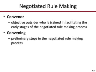 Negotiated Rule Making
• Convenor
– objective outsider who is trained in facilitating the
early stages of the negotiated rule making process

• Convening
– preliminary steps in the negotiated rule making
process

4-22

 
