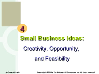4 Small Business Ideas: Creativity, Opportunity,  and Feasibility McGraw-Hill/Irwin  Copyright © 2009 by The McGraw-Hill Companies, Inc. All rights reserved. 