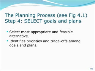 The Planning Process (see Fig 4.1)  Step 4: SELECT goals and plans Select most appropriate and feasible alternative. Identifies priorities and trade-offs among goals and plans. 