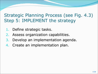 Strategic Planning Process (see Fig. 4.3)  Step 5: IMPLEMENT the strategy Define strategic tasks. Assess organization capabilities. Develop an implementation agenda. Create an implementation plan. 