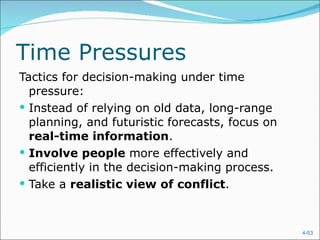 Time Pressures Tactics for decision-making under time pressure: Instead of relying on old data, long-range planning, and futuristic forecasts, focus on  real-time information . Involve people  more effectively and efficiently in the decision-making process. Take a  realistic view of conflict . 
