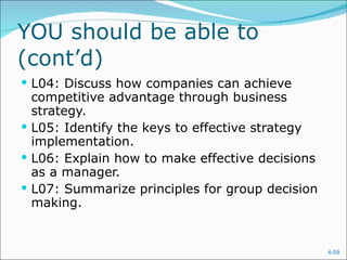 YOU should be able to (cont’d) L04: Discuss how companies can achieve competitive advantage through business strategy. L05: Identify the keys to effective strategy implementation. L06: Explain how to make effective decisions as a manager. L07: Summarize principles for group decision making. 