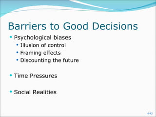 Barriers to Good Decisions
 Psychological biases
    Illusion of control
    Framing effects
    Discounting the future


 Time Pressures


 Social Realities


                              4-42
 