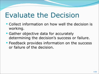Evaluate the Decision
 Collect information on how well the decision is
  working.
 Gather objective data for accurately
  determining the decision’s success or failure.
 Feedback provides information on the success
  or failure of the decision.




                                                    4-50
 