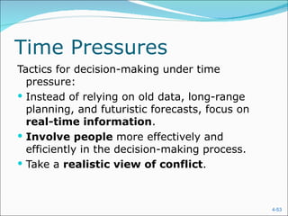 Time Pressures
Tactics for decision-making under time
  pressure:
 Instead of relying on old data, long-range
  planning, and futuristic forecasts, focus on
  real-time information.
 Involve people more effectively and
  efficiently in the decision-making process.
 Take a realistic view of conflict.



                                                 4-53
 
