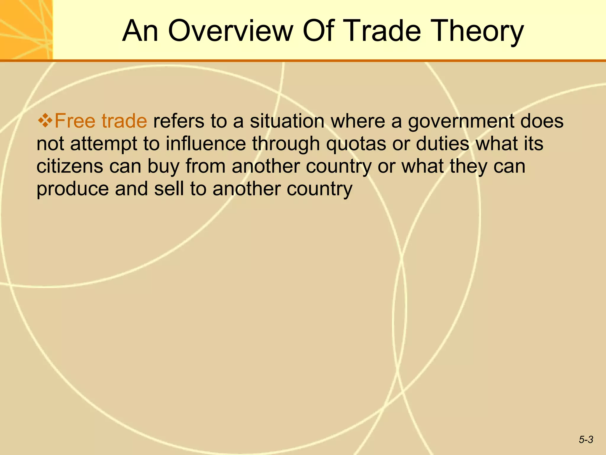 An Overview Of Trade Theory Free trade  refers to a situation where a government does not attempt to influence through quotas or duties what its citizens can buy from another country or what they can produce and sell to another country  