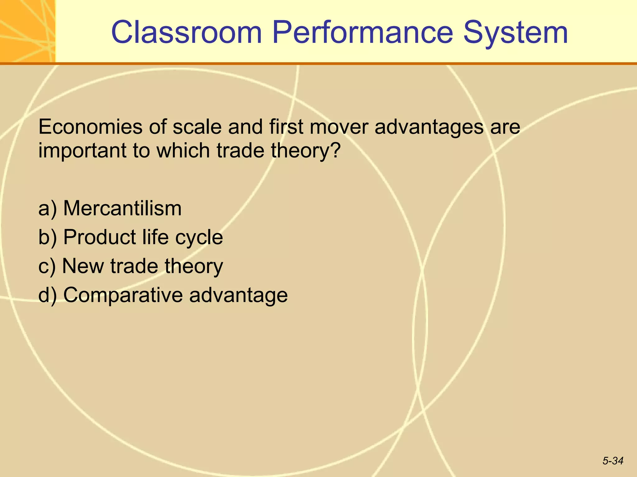 Classroom Performance System Economies of scale and first mover advantages are important to which trade theory? a) Mercantilism b) Product life cycle c) New trade theory d) Comparative advantage  