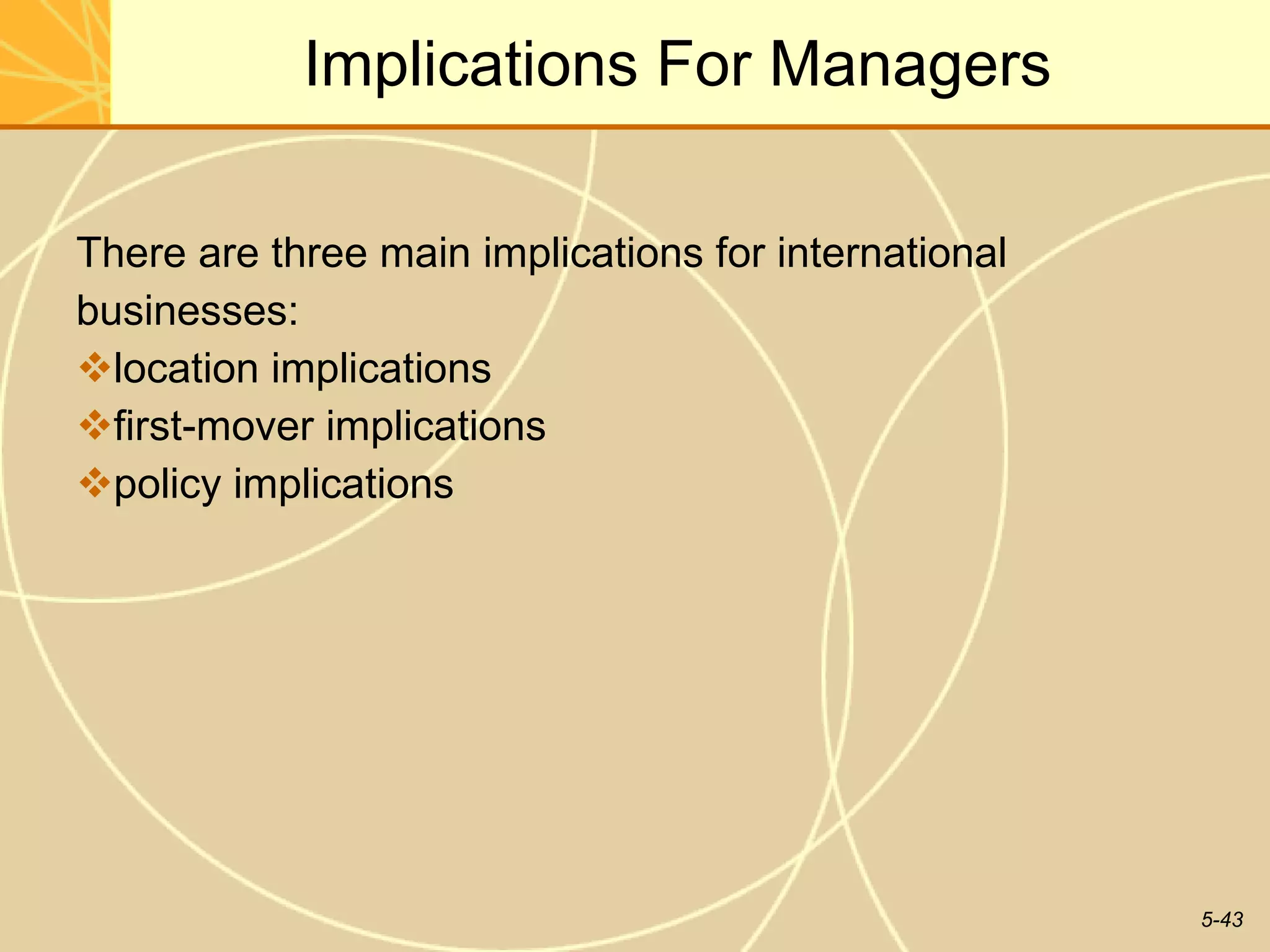 Implications For Managers There are three main implications for international  businesses: location implications first-mover implications policy implications 