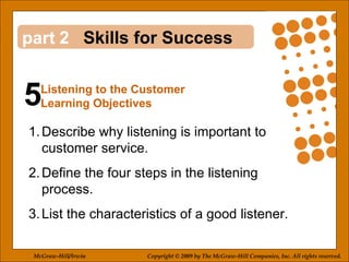 5 2 ,[object Object],[object Object],[object Object],Skills for Success Listening to the Customer Learning Objectives McGraw-Hill/Irwin Copyright © 2009 by The McGraw-Hill Companies, Inc. All rights reserved. 