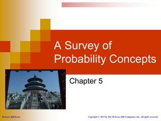 A Survey of
                    Probability Concepts
                       Chapter 5



McGraw-Hill/Irwin           Copyright © 2012 by The McGraw-Hill Companies, Inc. All rights reserved.
 