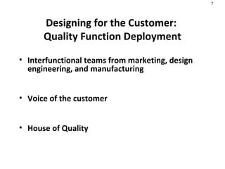 Designing for the Customer:  Quality Function Deployment Interfunctional teams from marketing, design engineering, and manufacturing Voice of the customer House of Quality  