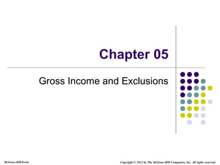McGraw-Hill/Irwin Copyright © 2012 by The McGraw-Hill Companies, Inc. All rights reserved.
Chapter 05
Gross Income and Exclusions
 