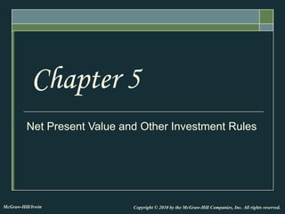 Net Present Value and Other Investment Rules
Chapter 5
Copyright © 2010 by the McGraw-Hill Companies, Inc. All rights reserved.McGraw-Hill/Irwin
 