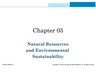 Chapter 05
Natural Resources
and Environmental
Sustainability
McGraw-Hill/Irwin Copyright © 2012 by The McGraw-Hill Companies, Inc. All rights reserved.
 