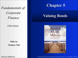 Chapter 5
Fundamentals of
Corporate
Finance
Fifth Edition
Slides by
Matthew Will
McGraw-Hill/Irwin Copyright © 2007 by The McGraw-Hill Companies, Inc. All rights reserved
Valuing Bonds
 