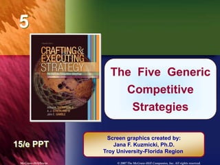 McGraw-Hill/Irwin © 2007 The McGraw-Hill Companies, Inc. All rights reserved.
5
Chapter Title
15/e PPT
The Five Generic
Competitive
Strategies
Screen graphics created by:
Jana F. Kuzmicki, Ph.D.
Troy University-Florida Region
 