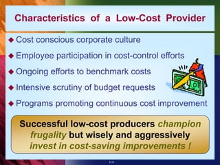 5-15
 Cost conscious corporate culture
 Employee participation in cost-control efforts
 Ongoing efforts to benchmark costs
 Intensive scrutiny of budget requests
 Programs promoting continuous cost improvement
Successful low-cost producers champion
frugality but wisely and aggressively
invest in cost-saving improvements !
Characteristics of a Low-Cost Provider
 