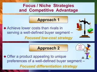 5-39
Focus / Niche Strategies
and Competitive Advantage
 Achieve lower costs than rivals in
serving a well-defined buyer segment –
Focused low-cost strategy
 Offer a product appealing to unique
preferences of a well-defined buyer segment –
Focused differentiation strategy
Approach 1
Approach 2
Which
hat is
unique?
 