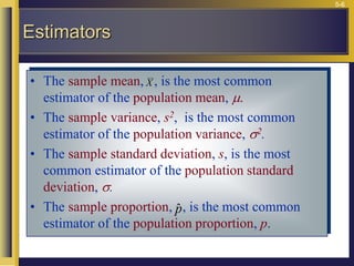 5-6
• The sample mean, , is the most common
estimator of the population mean, 
• The sample variance, s2, is the most common
estimator of the population variance, 2.
• The sample standard deviation, s, is the most
common estimator of the population standard
deviation, .
• The sample proportion, , is the most common
estimator of the population proportion, p.
Estimators
X
p̂
 