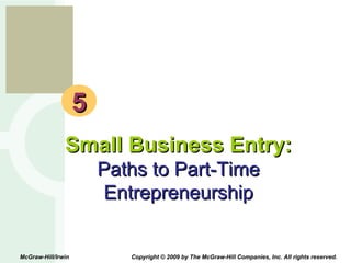 5 Small Business Entry: Paths to Part-Time Entrepreneurship McGraw-Hill/Irwin  Copyright © 2009 by The McGraw-Hill Companies, Inc. All rights reserved. 