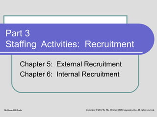 Part 3 Staffing  Activities:  Recruitment Chapter 5:  External Recruitment Chapter 6:  Internal Recruitment McGraw-Hill/Irwin Copyright © 2012 by The McGraw-Hill Companies, Inc. All rights reserved. 