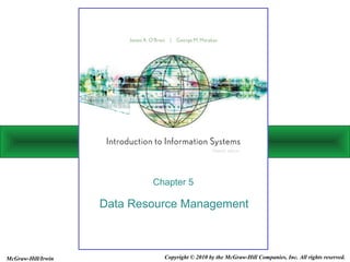 Data Resource Management
Chapter 5
Copyright © 2010 by the McGraw-Hill Companies, Inc. All rights reserved.McGraw-Hill/Irwin
 