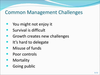 Common Management Challenges You might not enjoy it Survival is difficult Growth creates new challenges It’s hard to delegate Misuse of funds Poor controls Mortality Going public 