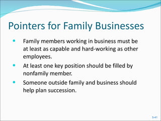 Pointers for Family Businesses Family members working in business must be at least as capable and hard-working as other employees. At least one key position should be filled by  nonfamily member. Someone outside family and business should help plan succession. 
