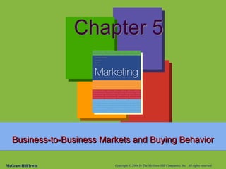Irwin/McGraw-Hill Copyright © 2001 by The McGraw-Hill Companies, Inc. All rights reserved.
1-2
McGraw-Hill/Irwin Copyright © 2004 by The McGraw-Hill Companies, Inc. All rights reserved.
Chapter 5
Business-to-Business Markets and Buying Behavior
Business-to-Business Markets and Buying Behavior
 