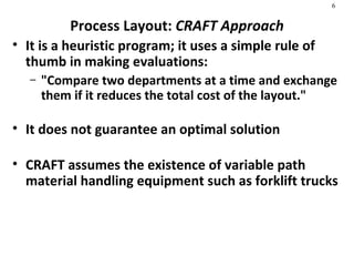 Process Layout:  CRAFT Approach <ul><li>It is a heuristic program; it uses a simple rule of thumb in making evaluations:  ...