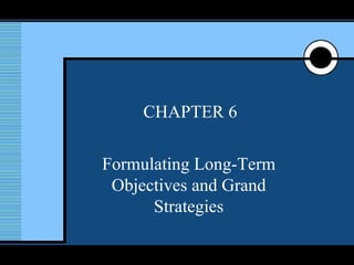 CHAPTER 6 Formulating Long-Term Objectives and Grand Strategies 