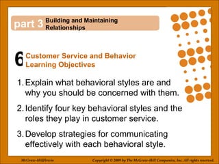 6 3 ,[object Object],[object Object],[object Object],Building and Maintaining Relationships Customer Service and Behavior Learning Objectives McGraw-Hill/Irwin Copyright © 2009 by The McGraw-Hill Companies, Inc. All rights reserved. 