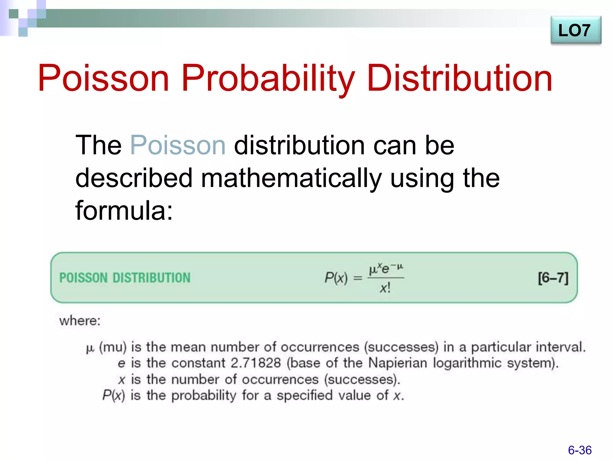 LO7


Poisson Probability Distribution
  The Poisson distribution can be
  described mathematically using the
  formula:




                                       6-36
 