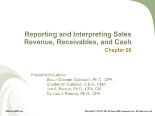 Reporting and Interpreting Sales Revenue, Receivables, and Cash Chapter 06 Copyright © 2011 by The McGraw-Hill Companies, Inc. All rights reserved. McGraw-Hill/Irwin 