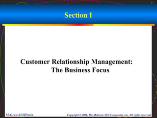 3



                     Section I




         Customer Relationship Management:
                  The Business Focus




McGraw-Hill/Irwin     Copyright © 2004, The McGraw-Hill Companies, Inc. All rights reserved.
 