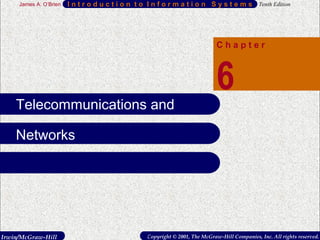 Irwin/McGraw-Hill Copyright © 2001, The McGraw-Hill Companies, Inc. All rights reserved.
I n t r o d u c t i o n t o I n f o r m a t i o n S y s t e m s Tenth EditionJames A. O’Brien
1
I n t r o d u c t i o n t o I n f o r m a t i o n S y s t e m s Tenth EditionJames A. O’Brien
C h a p t e r
6
Irwin/McGraw-Hill Copyright © 2001, The McGraw-Hill Companies, Inc. All rights reserved.
Telecommunications and
Networks
 