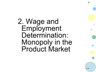 6-16
2. Wage and
Employment
Determination:
Monopoly in the
Product Market
 
