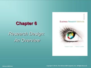 Chapter 6Chapter 6
Research Design:Research Design:
An OverviewAn Overview
McGraw-Hill/Irwin Copyright © 2011 by The McGraw-Hill Companies, Inc. All Rights Reserved.
 