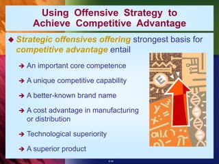 6-34
Using Offensive Strategy to
Achieve Competitive Advantage
 Strategic offensives offering strongest basis for
competitive advantage entail
 An important core competence
 A unique competitive capability
 A better-known brand name
 A cost advantage in manufacturing
or distribution
 Technological superiority
 A superior product
 
