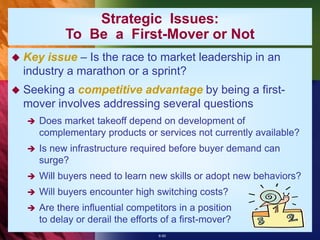 6-50
Strategic Issues:
To Be a First-Mover or Not
 Key issue – Is the race to market leadership in an
industry a marathon or a sprint?
 Seeking a competitive advantage by being a first-
mover involves addressing several questions
 Does market takeoff depend on development of
complementary products or services not currently available?
 Is new infrastructure required before buyer demand can
surge?
 Will buyers need to learn new skills or adopt new behaviors?
 Will buyers encounter high switching costs?
 Are there influential competitors in a position
to delay or derail the efforts of a first-mover?
 