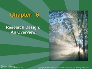McGraw-Hill/Irwin
Business Research Methods, 10e Copyright © 2008 by The McGraw-Hill Companies, Inc. All Rights Reserved.
Chapter 6
Research Design:
An Overview
 